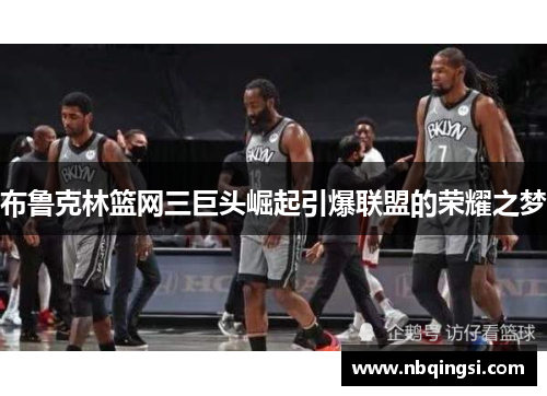 布鲁克林篮网三巨头崛起引爆联盟的荣耀之梦