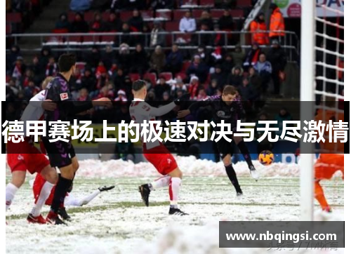 德甲赛场上的极速对决与无尽激情