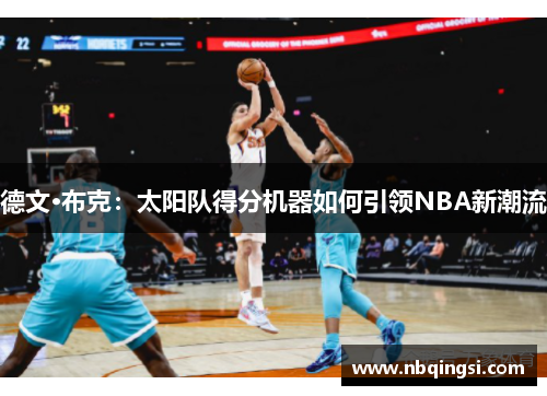德文·布克：太阳队得分机器如何引领NBA新潮流