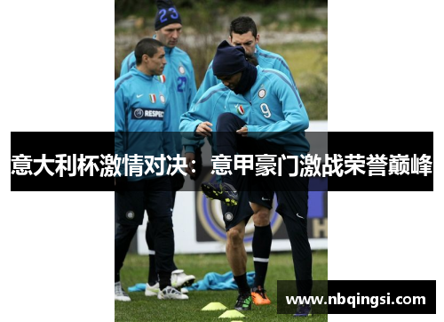 意大利杯激情对决：意甲豪门激战荣誉巅峰