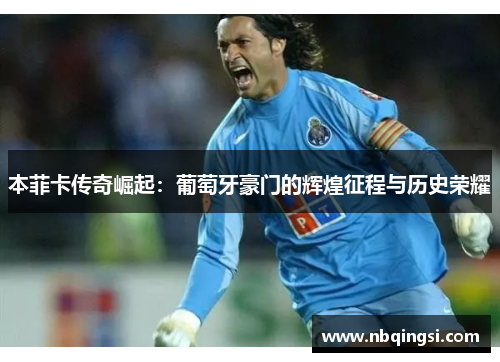 本菲卡传奇崛起：葡萄牙豪门的辉煌征程与历史荣耀