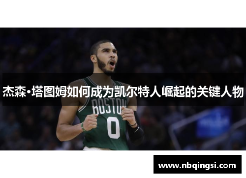 杰森·塔图姆如何成为凯尔特人崛起的关键人物