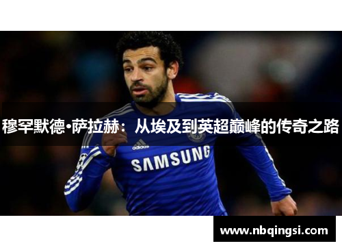 穆罕默德·萨拉赫：从埃及到英超巅峰的传奇之路