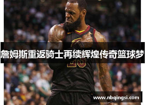 詹姆斯重返骑士再续辉煌传奇篮球梦