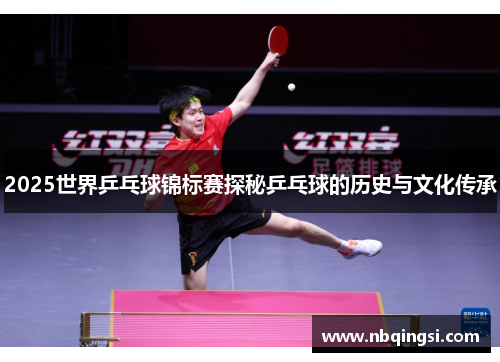 2025世界乒乓球锦标赛探秘乒乓球的历史与文化传承