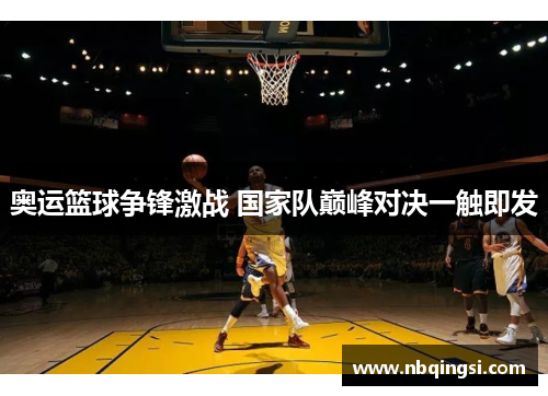 奥运篮球争锋激战 国家队巅峰对决一触即发