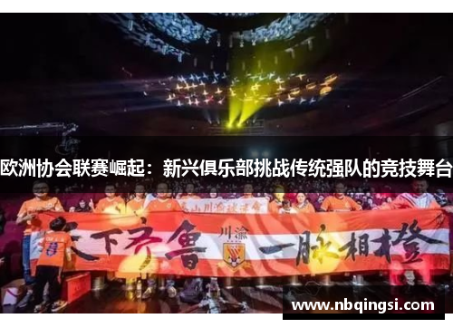 欧洲协会联赛崛起：新兴俱乐部挑战传统强队的竞技舞台