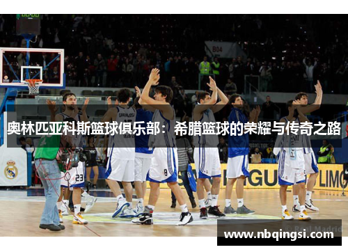 奥林匹亚科斯篮球俱乐部：希腊篮球的荣耀与传奇之路