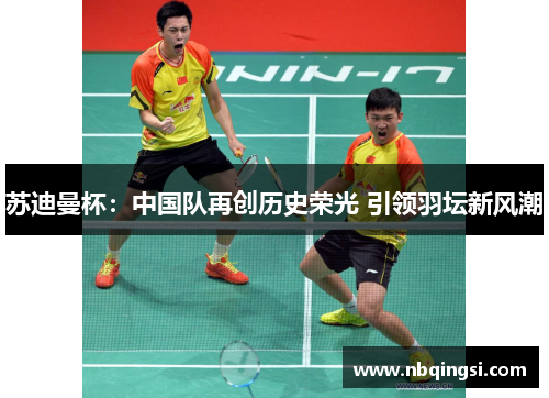 苏迪曼杯：中国队再创历史荣光 引领羽坛新风潮