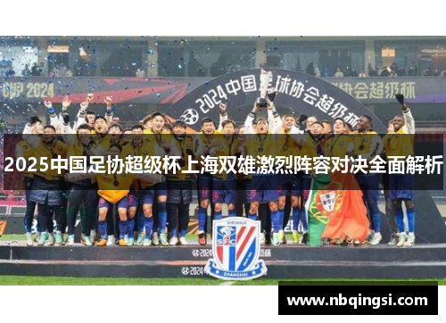 2025中国足协超级杯上海双雄激烈阵容对决全面解析