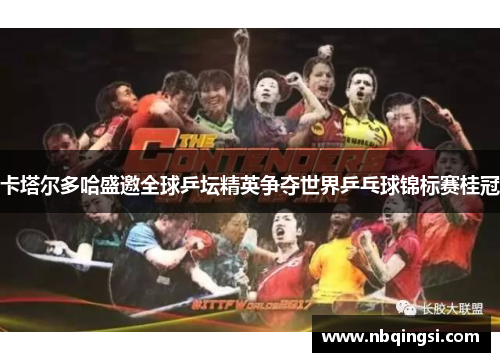 卡塔尔多哈盛邀全球乒坛精英争夺世界乒乓球锦标赛桂冠