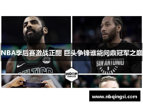 NBA季后赛激战正酣 巨头争锋谁能问鼎冠军之巅