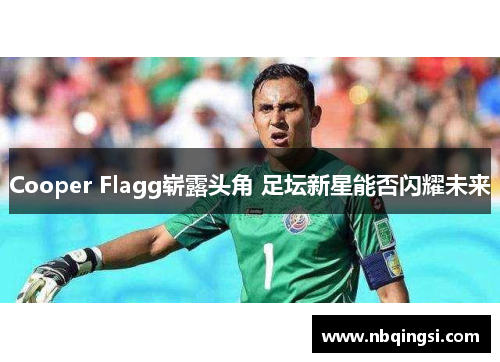 Cooper Flagg崭露头角 足坛新星能否闪耀未来