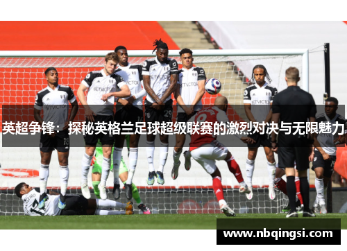英超争锋：探秘英格兰足球超级联赛的激烈对决与无限魅力