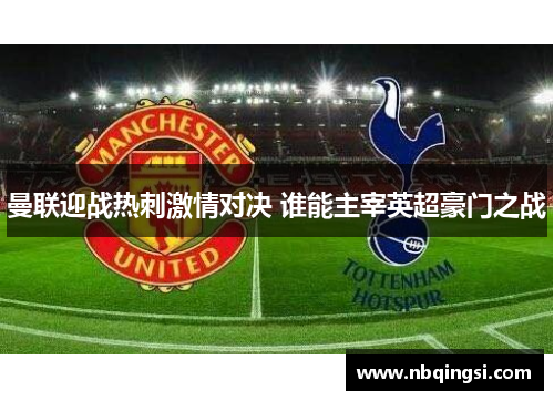 曼联迎战热刺激情对决 谁能主宰英超豪门之战