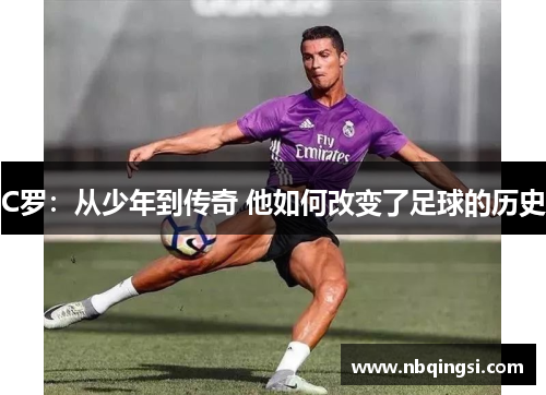 C罗：从少年到传奇 他如何改变了足球的历史