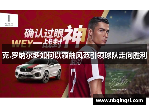 克.罗纳尔多如何以领袖风范引领球队走向胜利