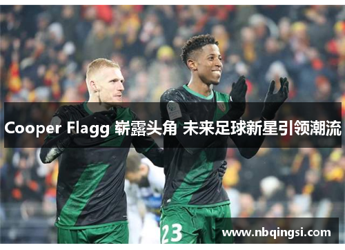 Cooper Flagg 崭露头角 未来足球新星引领潮流