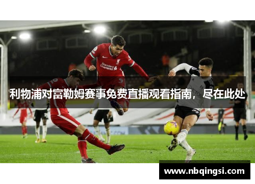 利物浦对富勒姆赛事免费直播观看指南，尽在此处