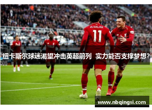 纽卡斯尔球迷渴望冲击英超前列  实力能否支撑梦想？