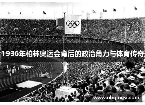 1936年柏林奥运会背后的政治角力与体育传奇